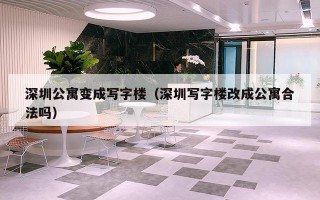 深圳公寓变成写字楼（深圳写字楼改成公寓合法吗）