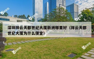 深圳祥云天都世纪大厦新洲哪里好（祥云天都世纪大厦为什么便宜）
