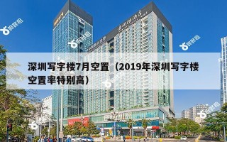 深圳写字楼7月空置（2019年深圳写字楼空置率特别高）