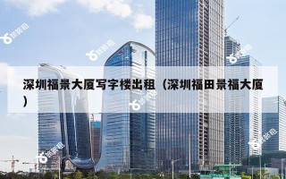 深圳福景大厦写字楼出租（深圳福田景福大厦）