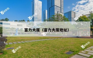 富力大厦(富力大厦地址) 富力大厦(富力大厦地址)