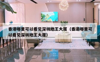 香港哪里可以看见深圳地王大厦（香港哪里可以看见深圳地王大厦）