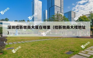 深圳桔新微商大厦在哪里（桔新微商大楼地址）