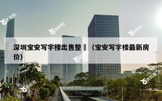 深圳宝安写字楼出售整棟（宝安写字楼最新房价）
