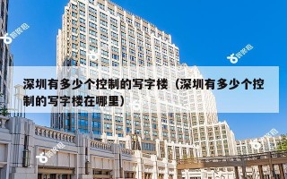 深圳有多少个控制的写字楼（深圳有多少个控制的写字楼在哪里）