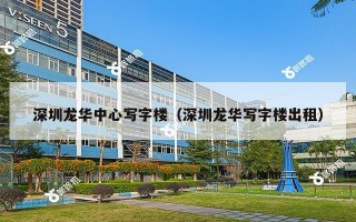 深圳龙华中心写字楼（深圳龙华写字楼出租）