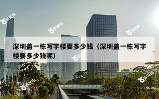 深圳盖一栋写字楼要多少钱（深圳盖一栋写字楼要多少钱呢）