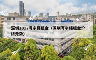 深圳2017写字楼租金（深圳写字楼租金价格走势）