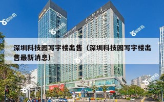 深圳科技园写字楼出售（深圳科技园写字楼出售最新消息）