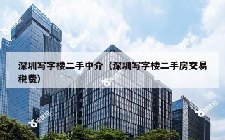 深圳写字楼二手中介（深圳写字楼二手房交易税费）