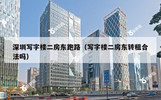 深圳写字楼二房东跑路（写字楼二房东转租合法吗）