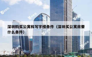 深圳购买公寓和写字楼条件（深圳买公寓房要什么条件）