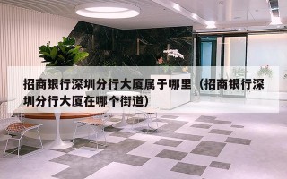 招商银行深圳分行大厦属于哪里（招商银行深圳分行大厦在哪个街道）