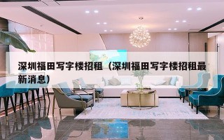 深圳福田写字楼招租（深圳福田写字楼招租最新消息）