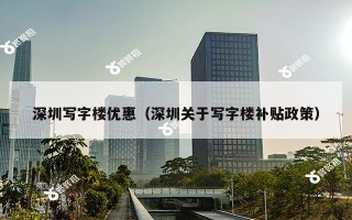 深圳写字楼优惠（深圳关于写字楼补贴政策）