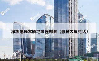 深圳惠民大厦地址在哪里（惠民大厦电话）