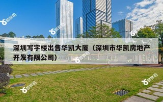 深圳写字楼出售华凯大厦（深圳市华凯房地产开发有限公司）