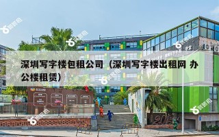 深圳写字楼包租公司（深圳写字楼出租网 办公楼租赁）