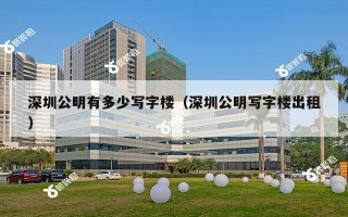 深圳公明有多少写字楼（深圳公明写字楼出租）