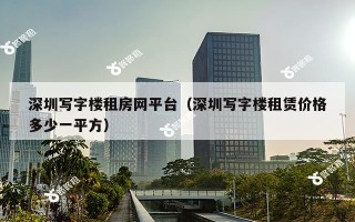 深圳写字楼租房网平台（深圳写字楼租赁价格多少一平方）