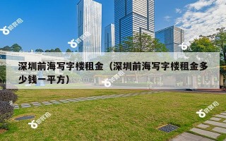 深圳前海写字楼租金（深圳前海写字楼租金多少钱一平方）