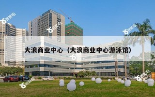 大浪商业中心(大浪商业中心游泳馆) 大浪商业中心(大浪商业中心游泳馆)