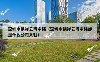 深圳中粮祥云写字楼（深圳中粮祥云写字楼都是什么公司入驻）