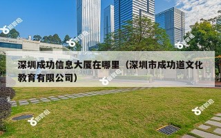 深圳成功信息大厦在哪里（深圳市成功道文化教育有限公司）