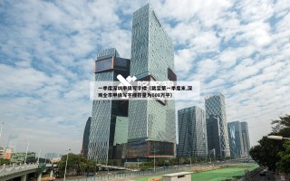 一季度深圳甲级写字楼（截至第一季度末,深圳全市甲级写字楼存量为608万平）