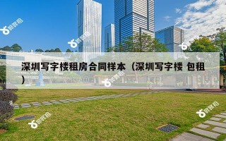 深圳写字楼租房合同样本（深圳写字楼 包租）
