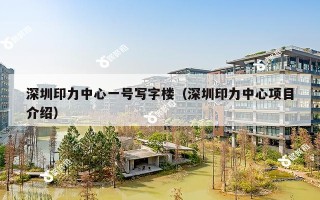 深圳印力中心一号写字楼（深圳印力中心项目介绍）