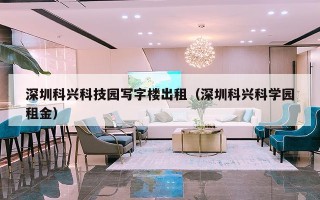 深圳科兴科技园写字楼出租（深圳科兴科学园租金）