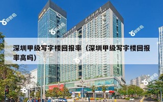 深圳甲级写字楼回报率（深圳甲级写字楼回报率高吗）